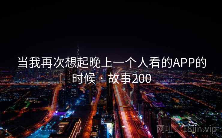 当我再次想起晚上一个人看的APP的时候 · 故事200