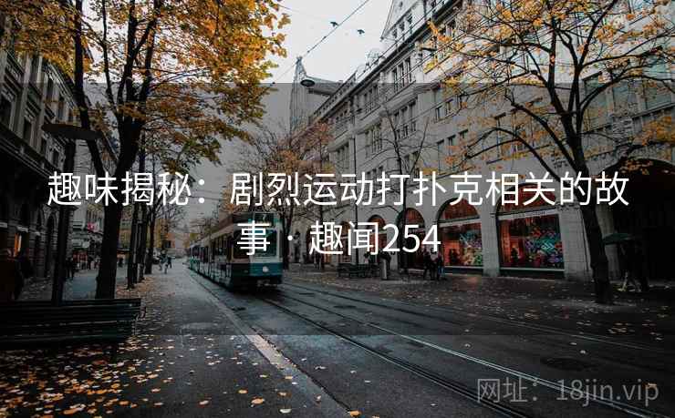 趣味揭秘：剧烈运动打扑克相关的故事 · 趣闻254  第1张