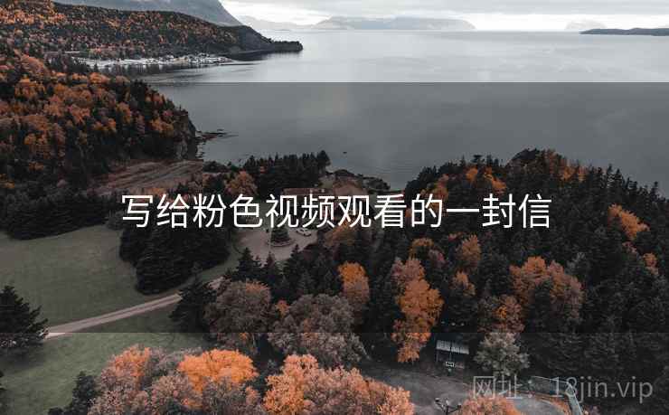 写给粉色视频观看的一封信