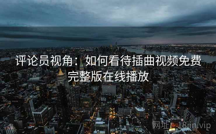 评论员视角：如何看待插曲视频免费完整版在线播放  第1张