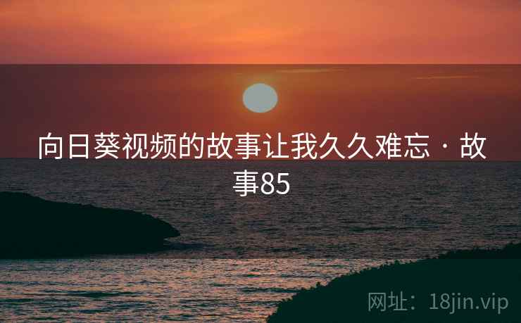 向日葵视频的故事让我久久难忘 · 故事85  第1张