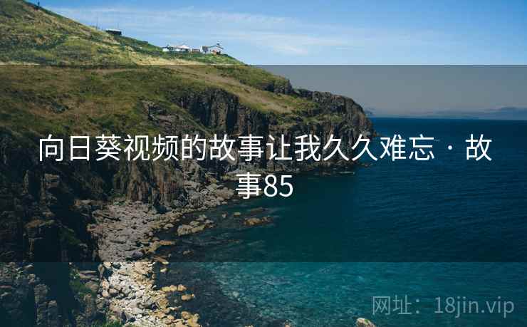 向日葵视频的故事让我久久难忘 · 故事85  第2张