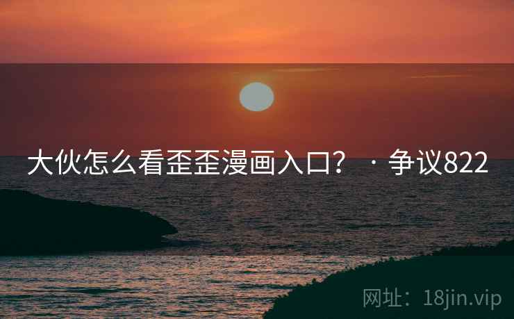大伙怎么看歪歪漫画入口？ · 争议822