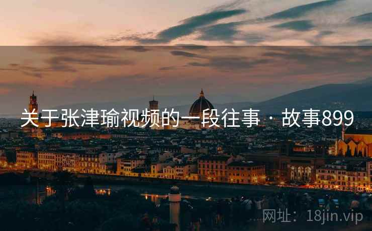 关于张津瑜视频的一段往事 · 故事899
