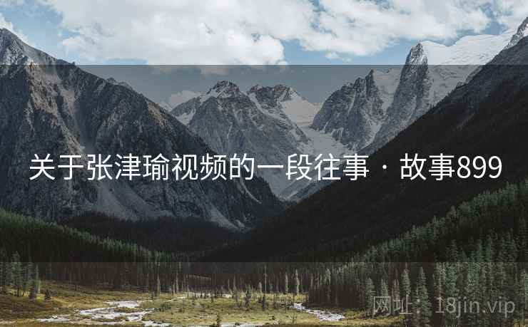 关于张津瑜视频的一段往事 · 故事899  第2张