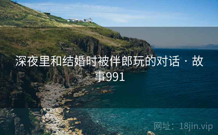 深夜里和结婚时被伴郎玩的对话 · 故事991