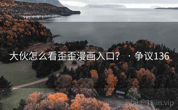 大伙怎么看歪歪漫画入口？ · 争议136