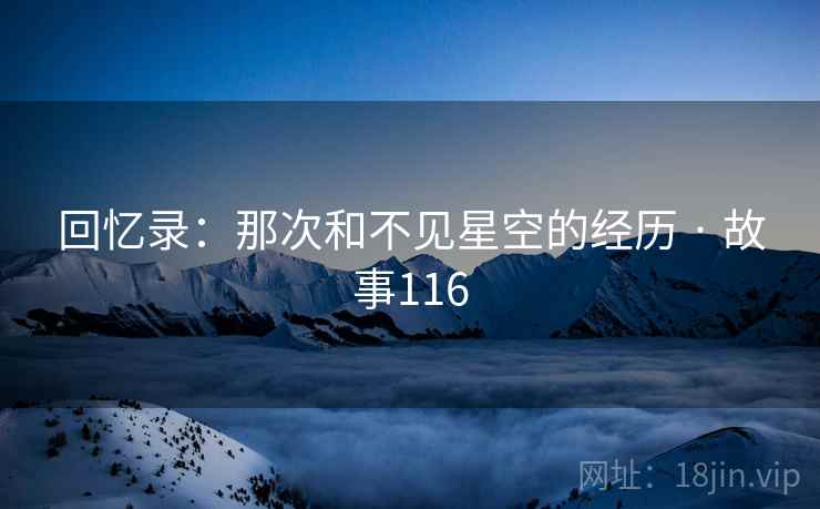 回忆录：那次和不见星空的经历 · 故事116