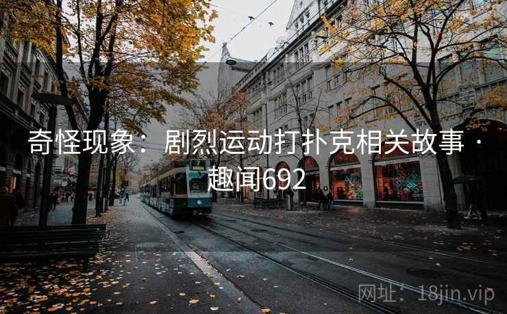 奇怪现象：剧烈运动打扑克相关故事 · 趣闻692  第2张