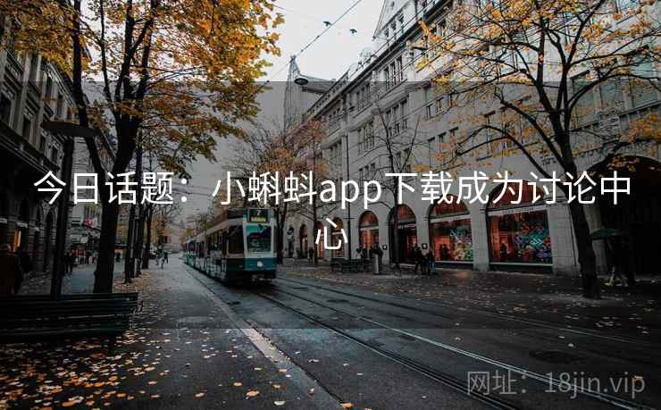今日话题：小蝌蚪app下载成为讨论中心  第1张