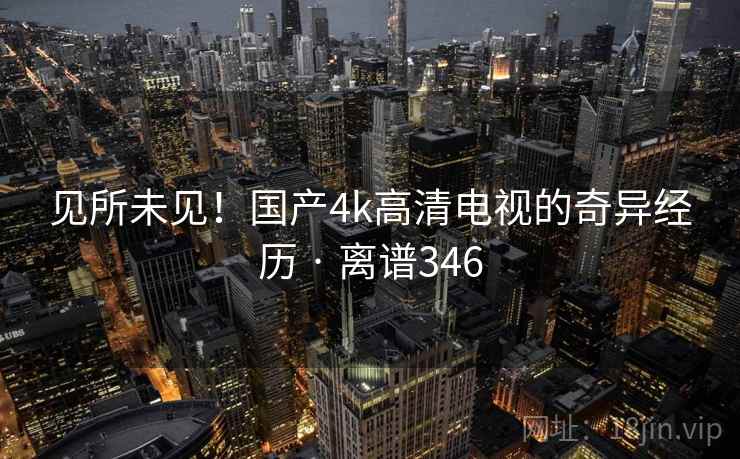 见所未见！国产4k高清电视的奇异经历 · 离谱346  第2张