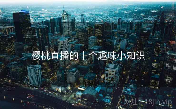 樱桃直播的十个趣味小知识