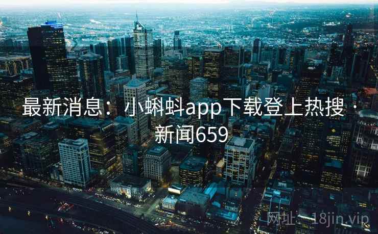 最新消息：小蝌蚪app下载登上热搜 · 新闻659
