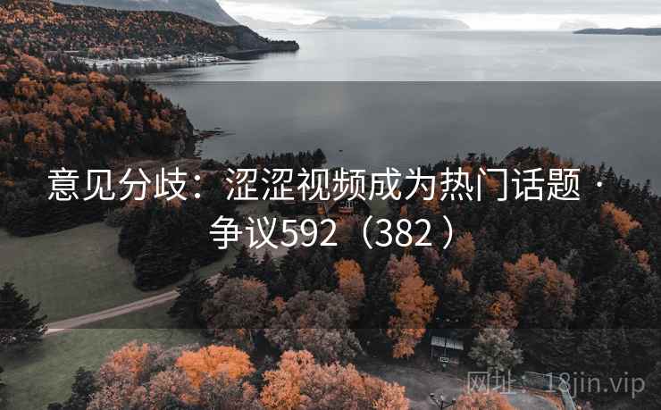 意见分歧：涩涩视频成为热门话题 · 争议592（382 ）