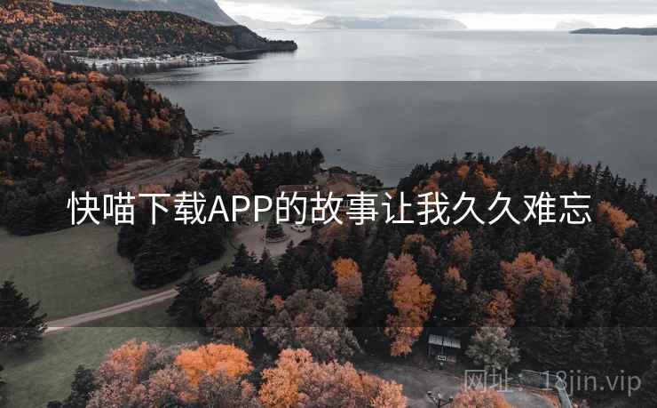 快喵下载APP的故事让我久久难忘