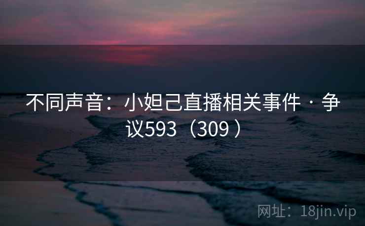 不同声音：小妲己直播相关事件 · 争议593（309 ）