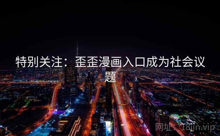 特别关注:歪歪漫画入口成为社会议题