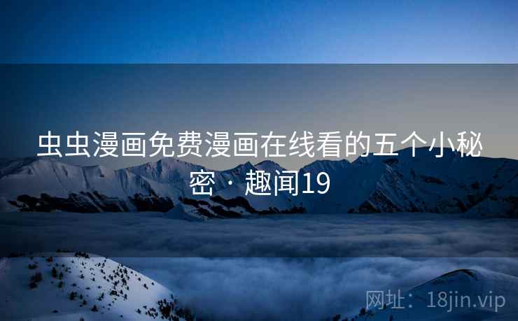 虫虫漫画免费漫画在线看的五个小秘密 · 趣闻19 第2张 虫虫漫画免费漫画在线看的五个小秘密 · 趣闻19 第2张