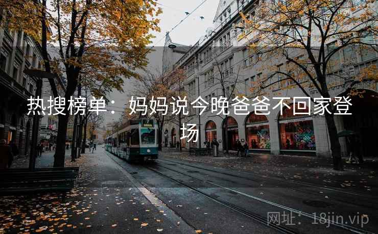 热搜榜单：妈妈说今晚爸爸不回家登场  第1张
